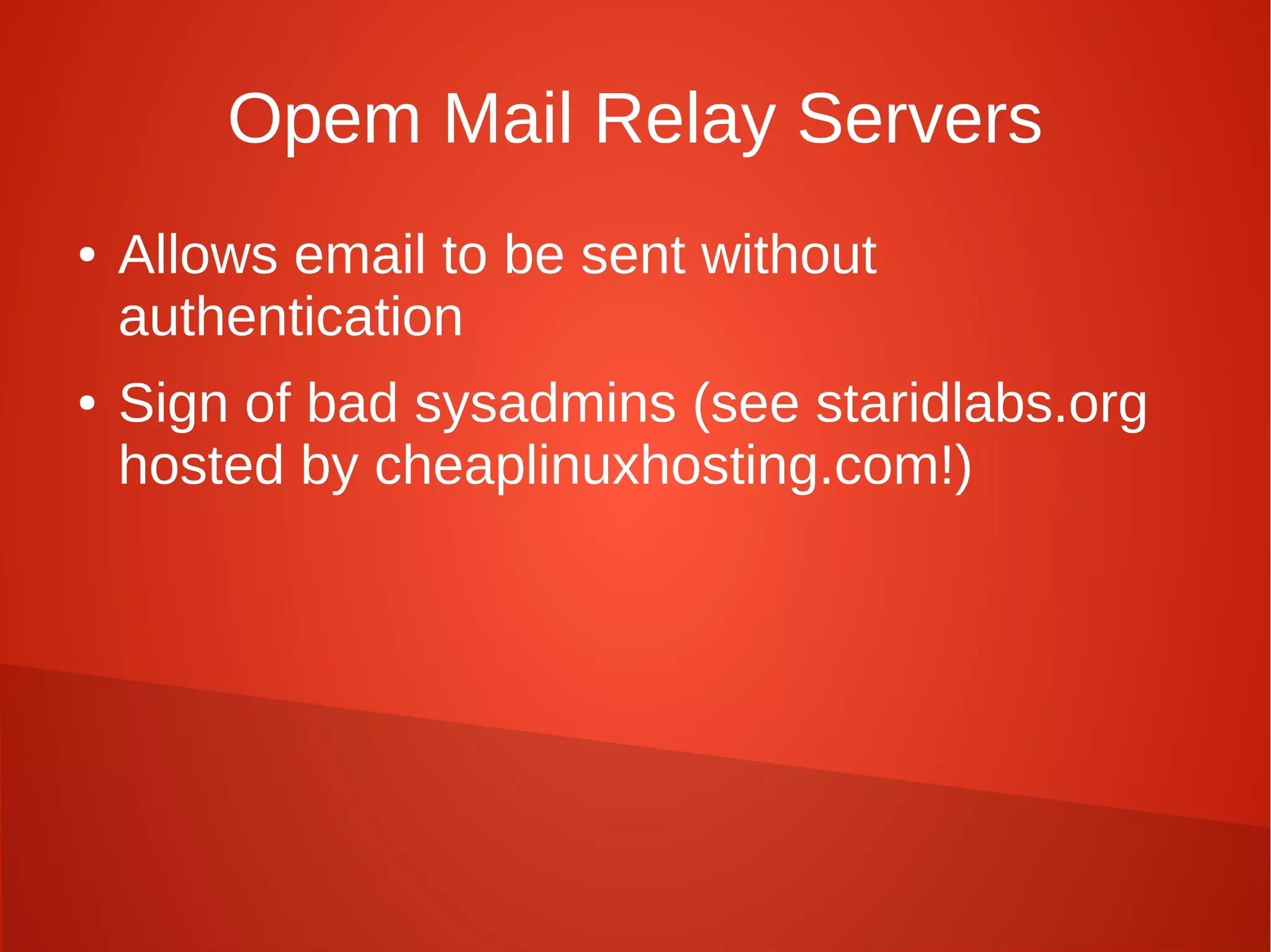 Opem Mail Relay Servers
● Allows email to be sent without
authentication
● Sign of bad sysadmins (see staridlabs.org
hosted by cheaplinuxhosting.com!)
 