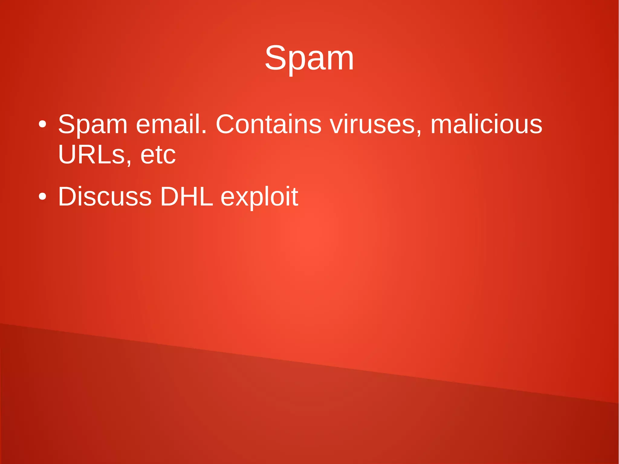 Spam
● Spam email. Contains viruses, malicious
URLs, etc
● Discuss DHL exploit
 