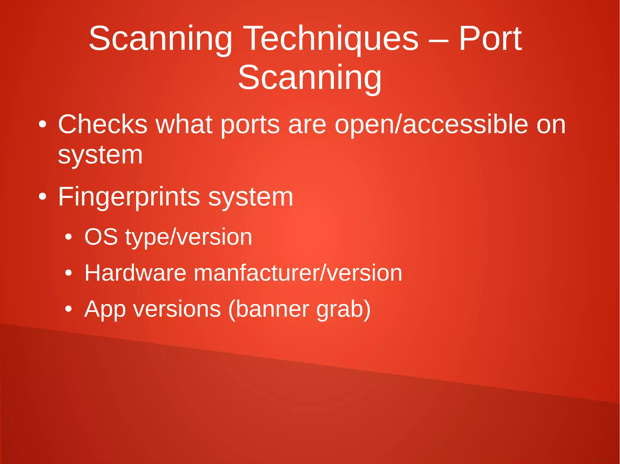 Scanning Techniques – Port
Scanning
● Checks what ports are open/accessible on
system
● Fingerprints system
● OS type/version
● Hardware manfacturer/version
● App versions (banner grab)
 