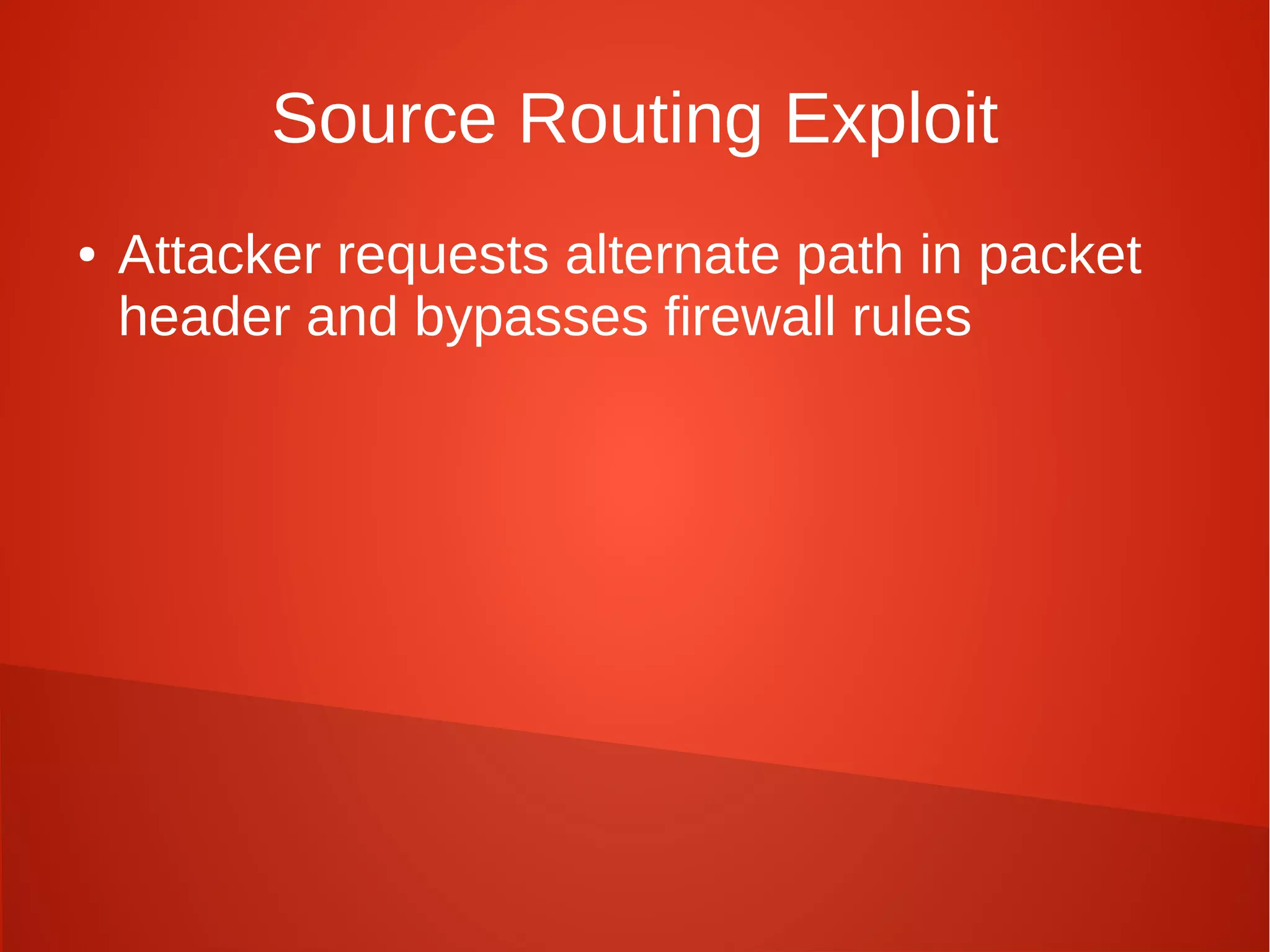 Source Routing Exploit
● Attacker requests alternate path in packet
header and bypasses firewall rules
 