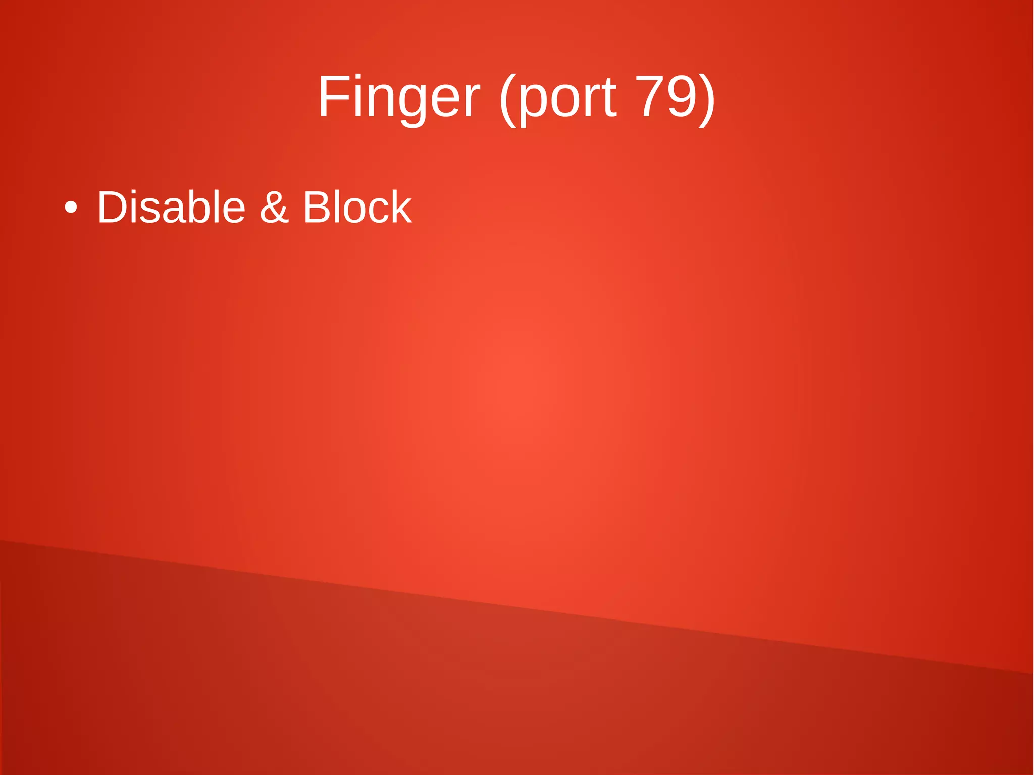 Finger (port 79)
● Disable & Block
 