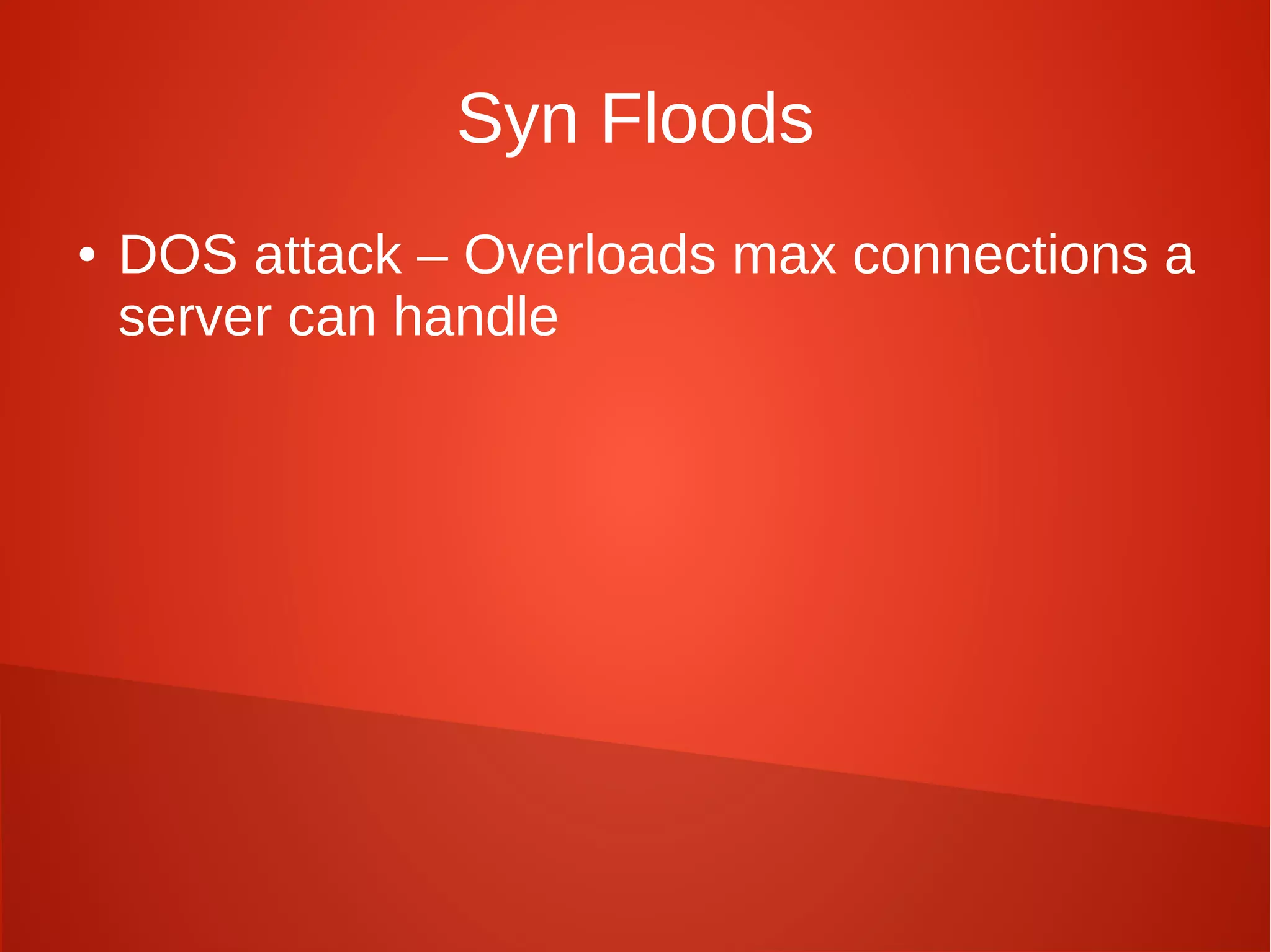 Syn Floods
● DOS attack – Overloads max connections a
server can handle
 