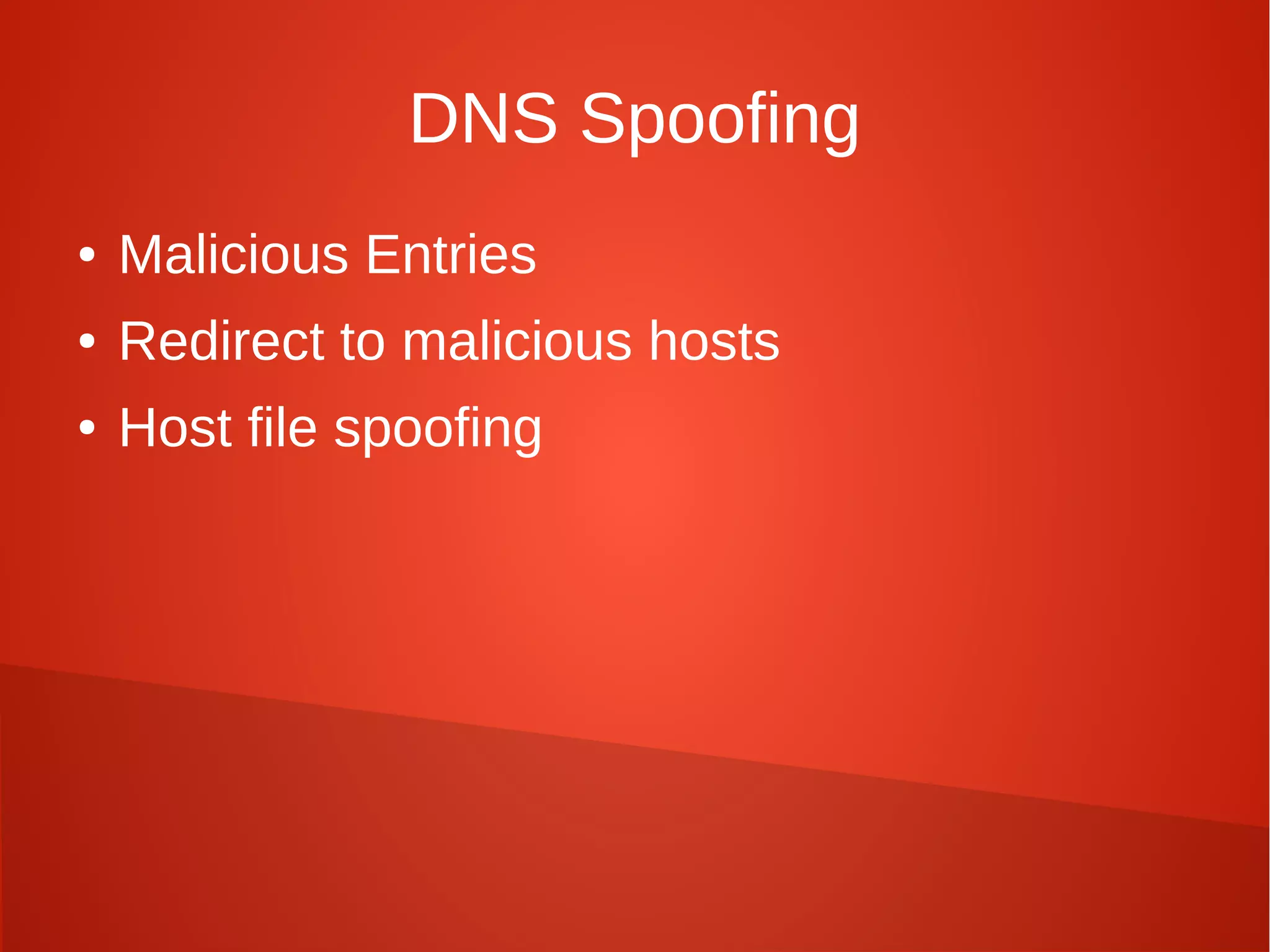 DNS Spoofing
● Malicious Entries
● Redirect to malicious hosts
● Host file spoofing
 
