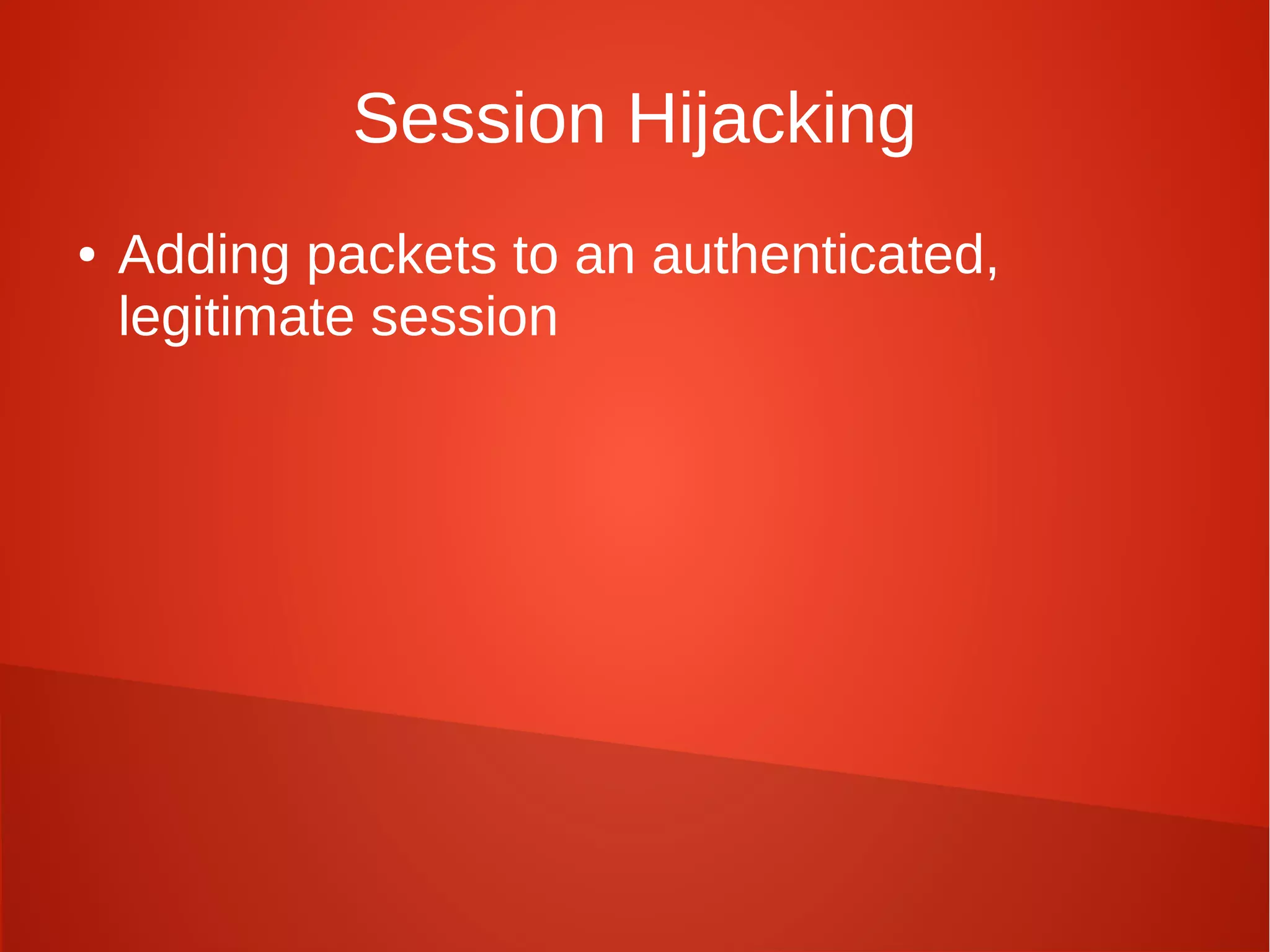 Session Hijacking
● Adding packets to an authenticated,
legitimate session
 