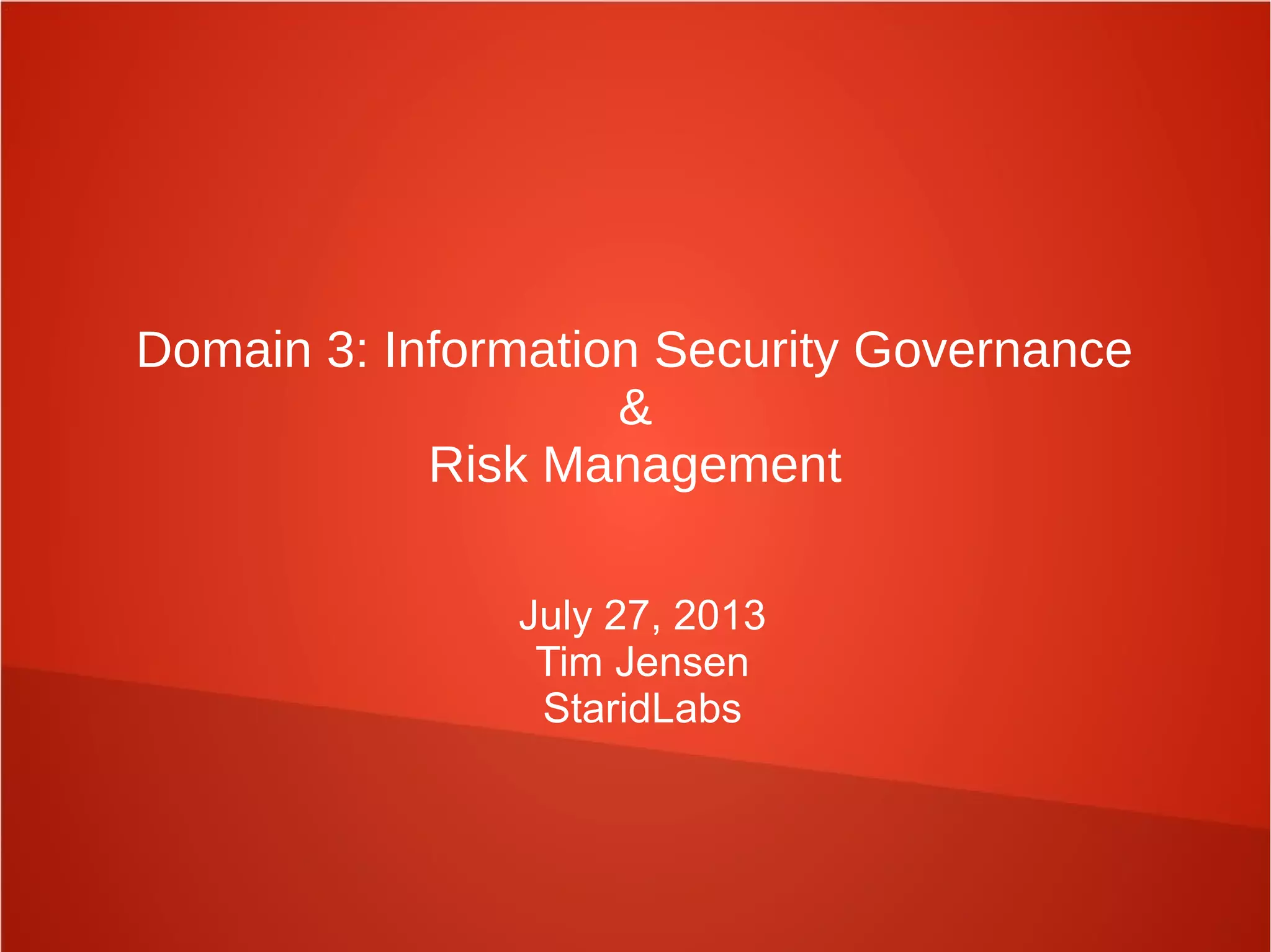 Domain 3: Information Security Governance
&
Risk Management
July 27, 2013
Tim Jensen
StaridLabs
 
