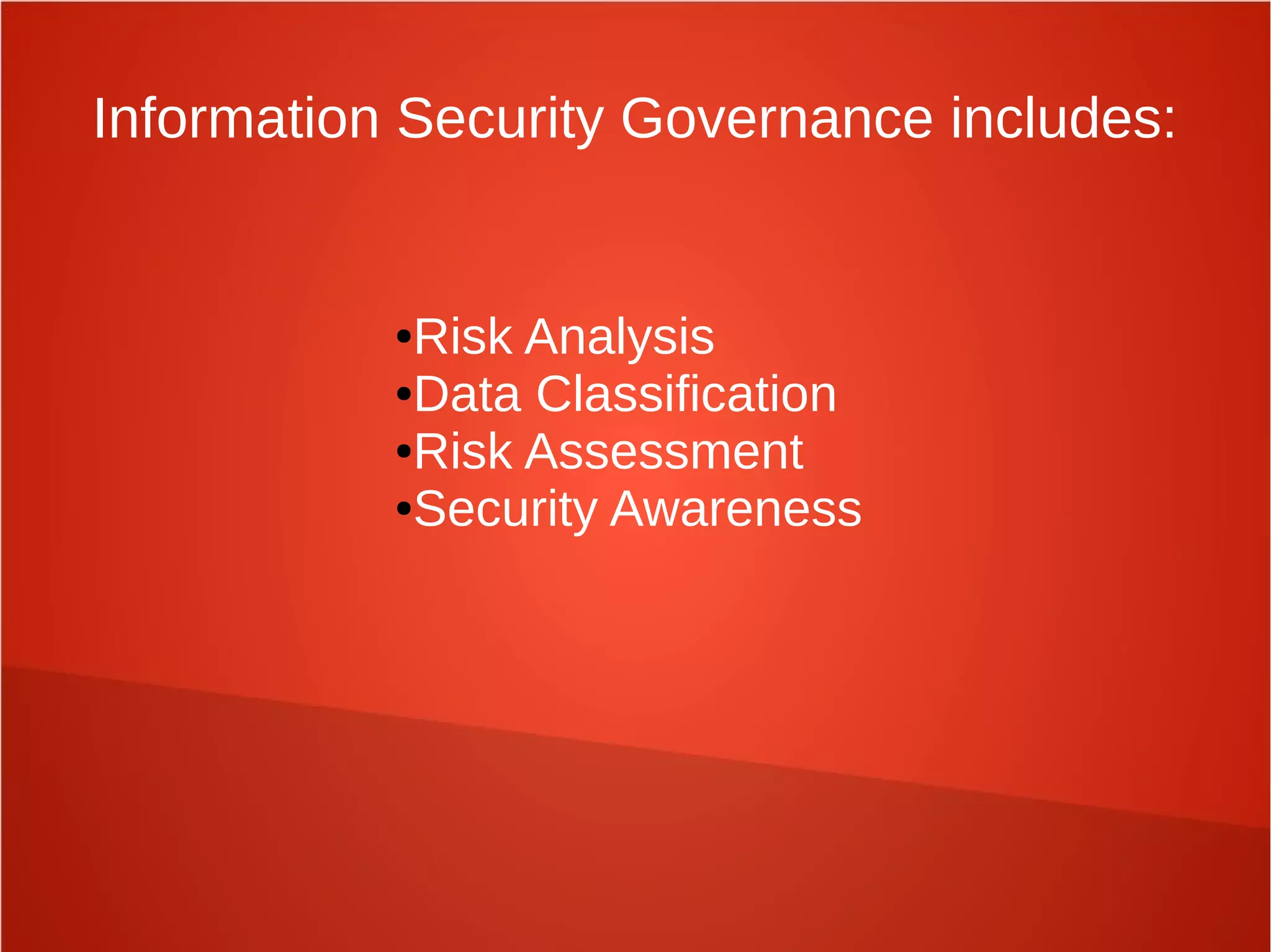●Risk Analysis
●Data Classification
●Risk Assessment
●Security Awareness
Information Security Governance includes:
 