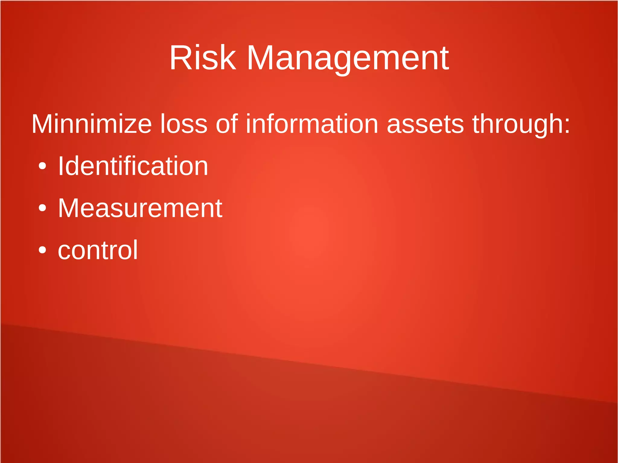 Risk Management
Minnimize loss of information assets through:
● Identification
● Measurement
● control
 