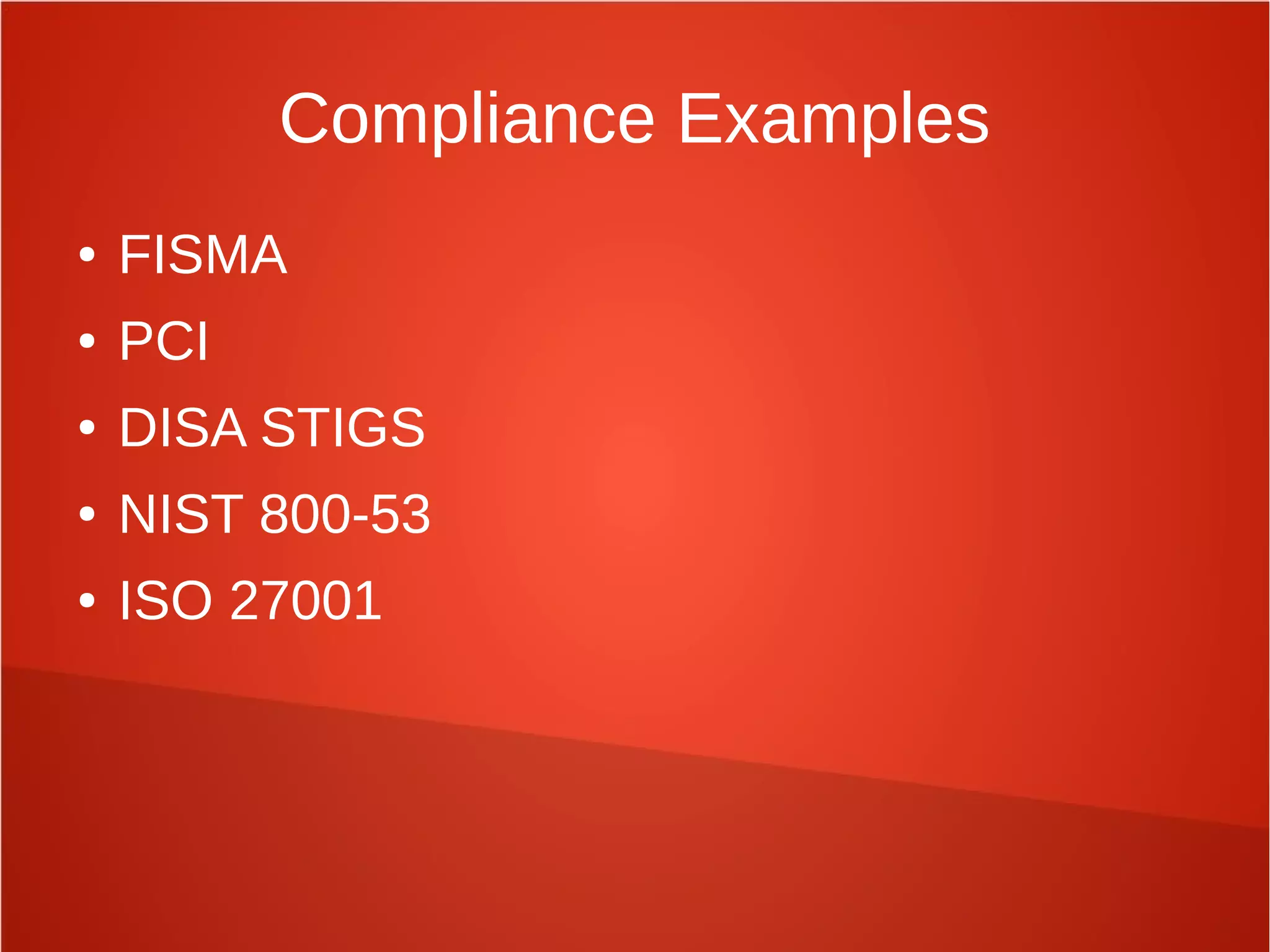 Compliance Examples
● FISMA
● PCI
● DISA STIGS
● NIST 800-53
● ISO 27001
 