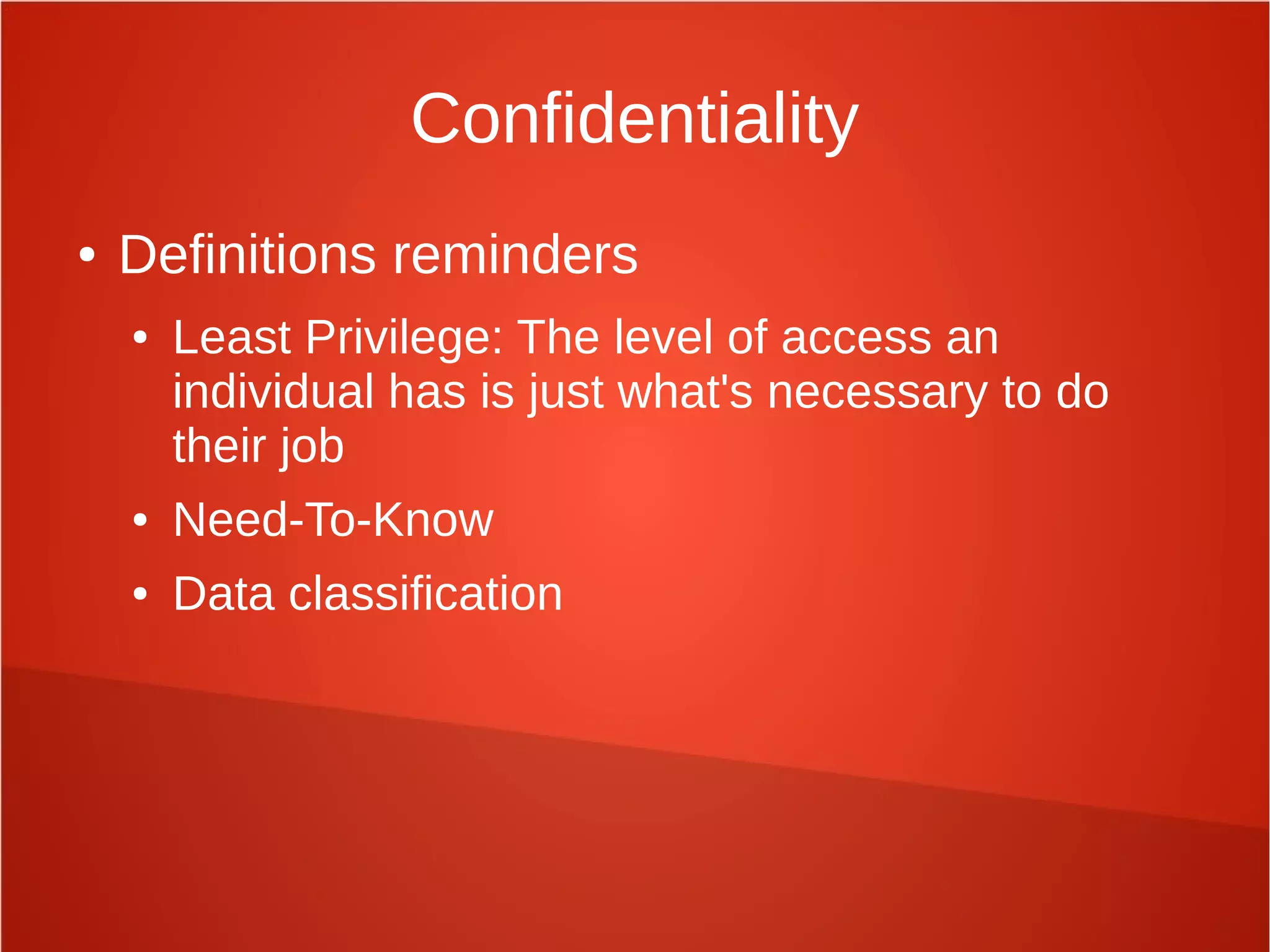 Confidentiality
● Definitions reminders
● Least Privilege: The level of access an
individual has is just what's necessary to do
their job
● Need-To-Know
● Data classification
 