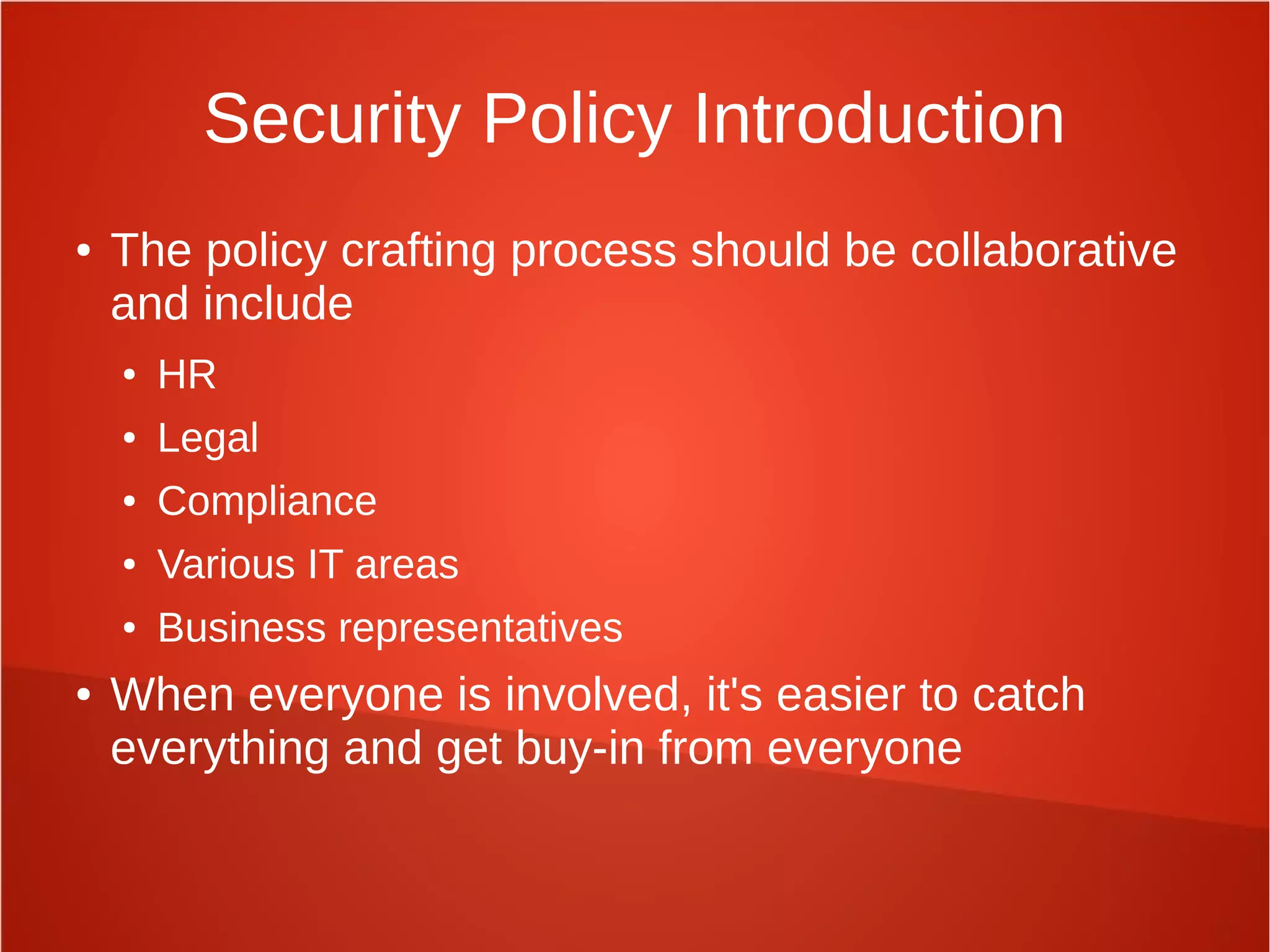 Security Policy Introduction
● The policy crafting process should be collaborative
and include
● HR
● Legal
● Compliance
● Various IT areas
● Business representatives
● When everyone is involved, it's easier to catch
everything and get buy-in from everyone
 