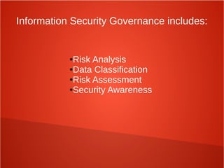 ●Risk Analysis
●Data Classification
●Risk Assessment
●Security Awareness
Information Security Governance includes:
 