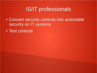 IS/IT professionals
● Convert security controls into actionable
security on IT systems
● Test controls
 