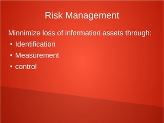 Risk Management
Minnimize loss of information assets through:
● Identification
● Measurement
● control
 