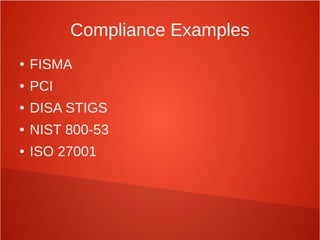 Compliance Examples
● FISMA
● PCI
● DISA STIGS
● NIST 800-53
● ISO 27001
 