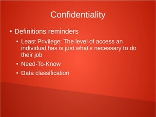 Confidentiality
● Definitions reminders
● Least Privilege: The level of access an
individual has is just what's necessary to do
their job
● Need-To-Know
● Data classification
 