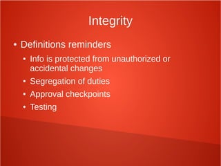 Integrity
● Definitions reminders
● Info is protected from unauthorized or
accidental changes
● Segregation of duties
● Approval checkpoints
● Testing
 