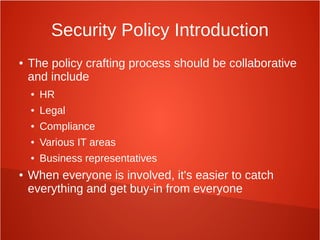 Security Policy Introduction
● The policy crafting process should be collaborative
and include
● HR
● Legal
● Compliance
● Various IT areas
● Business representatives
● When everyone is involved, it's easier to catch
everything and get buy-in from everyone
 