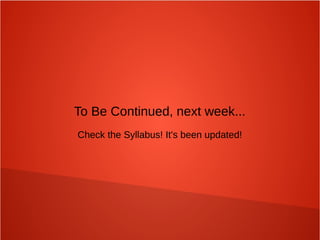To Be Continued, next week...
Check the Syllabus! It's been updated!
 
