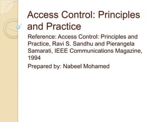 Access Control: Principles
and Practice
Reference: Access Control: Principles and
Practice, Ravi S. Sandhu and Pierangela
Samarati, IEEE Communications Magazine,
1994
Prepared by: Nabeel Mohamed
 