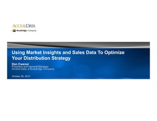 Using Market Insights and Sales Data To OptimizeUsing Market Insights and Sales Data To Optimize
Your Distribution StrategyYour Distribution Strategygygy
Dan Cwenar
President and General Manager
Access Data, a Broadridge Company
October 29, 2013
 