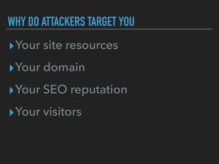 WHY DO ATTACKERS TARGET YOU
▸Your site resources
▸Your domain
▸Your SEO reputation
▸Your visitors
 