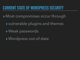 CURRENT STATE OF WORDPRESS SECURITY
▸Most compromises occur through
▸vulnerable plugins and themes
▸Weak passwords
▸Wordpr...