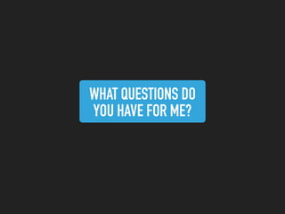 WHAT QUESTIONS DO
YOU HAVE FOR ME?
 