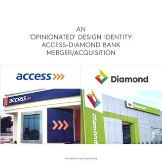 AN
‘OPINIONATED’ DESIGN IDENTITY:
ACCESS-DIAMOND BANK
MERGER/ACQUISITION
INSTAGRAM: @OCHACREATIVE
 