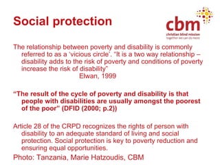 Social protection <ul><li>The relationship between poverty and disability is commonly referred to as a ‘vicious circle’. “...