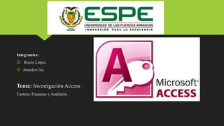 Integrantes:
 Rocío López.
 Josselyn Iza.
Tema: Investigación Access
Carrera: Finanzas y Auditoría.
 