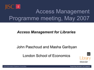 [AMP meeting title slide] Access Management for Libraries  John Paschoud and Masha Garibyan London School of Economics   Joint Information Systems Committee Supporting education and research Access Management  Programme meeting, May 2007 