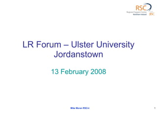 LR Forum – Ulster University Jordanstown 13 February 2008 Mike Moran RSCni 