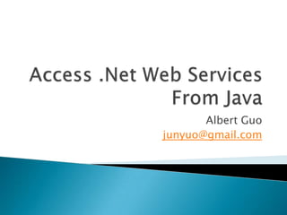 Access .Net Web Services From Java Albert Guo junyuo@gmail.com 