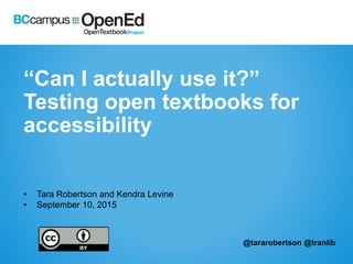 “Can I actually use it?”
Testing open textbooks for
accessibility
• Tara Robertson and Kendra Levine
• September 10, 2015
@tararobertson @tranlib
 