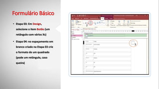 Formulário Básico
• Etapa 03: Em Design,
selecione o item Botão (um
retângulo com vários Xs)
• Etapa 04: no espaçamento em
branco criado na Etapa 03 crie
o formato de um quadrado
(pode um retângulo, caso
queira)
1
2
3
 