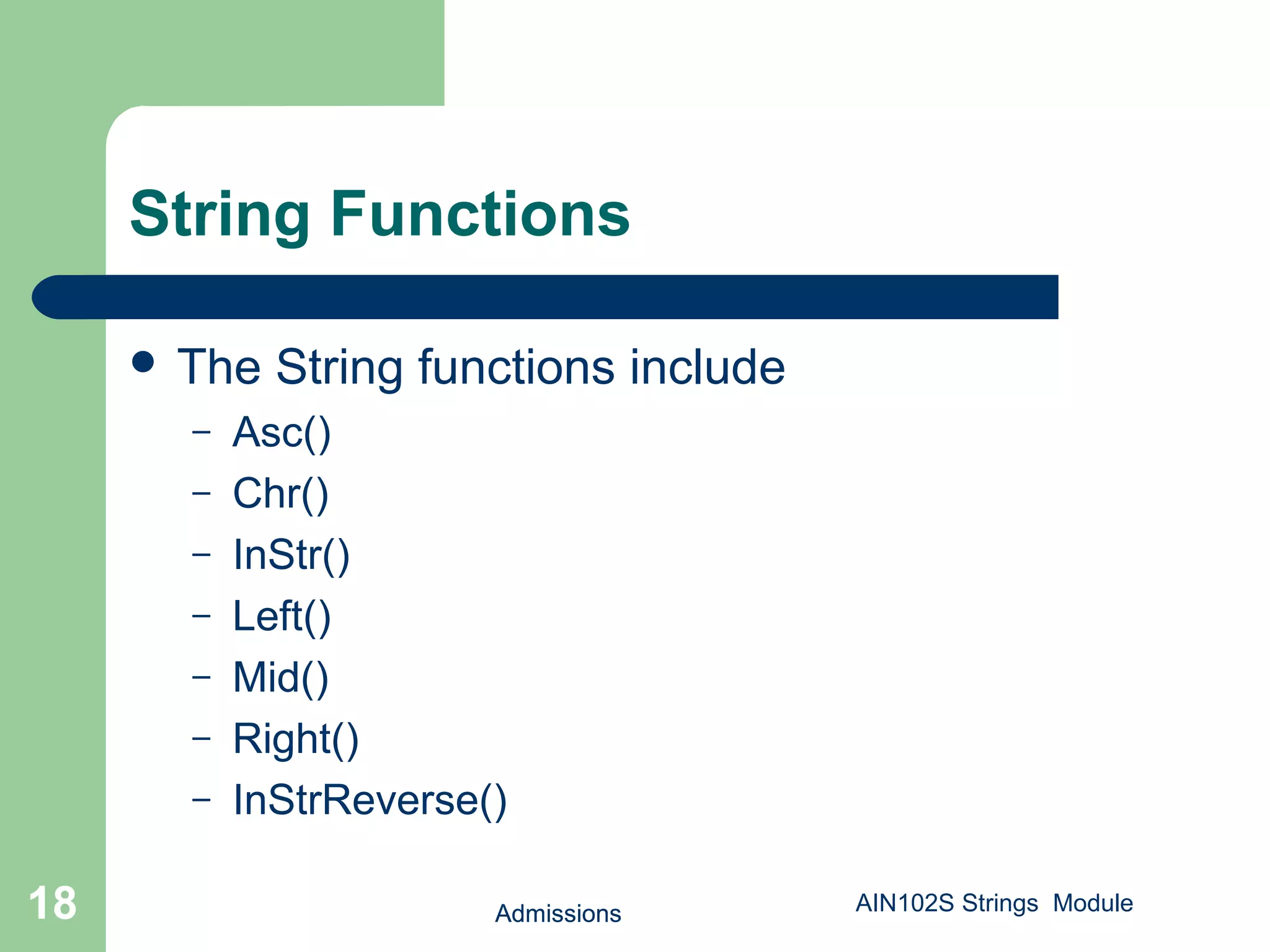 Admissions18
String Functions
 The String functions include
– Asc()
– Chr()
– InStr()
– Left()
– Mid()
– Right()
– InStrReverse()
Admissions18 AIN102S Strings Module
 