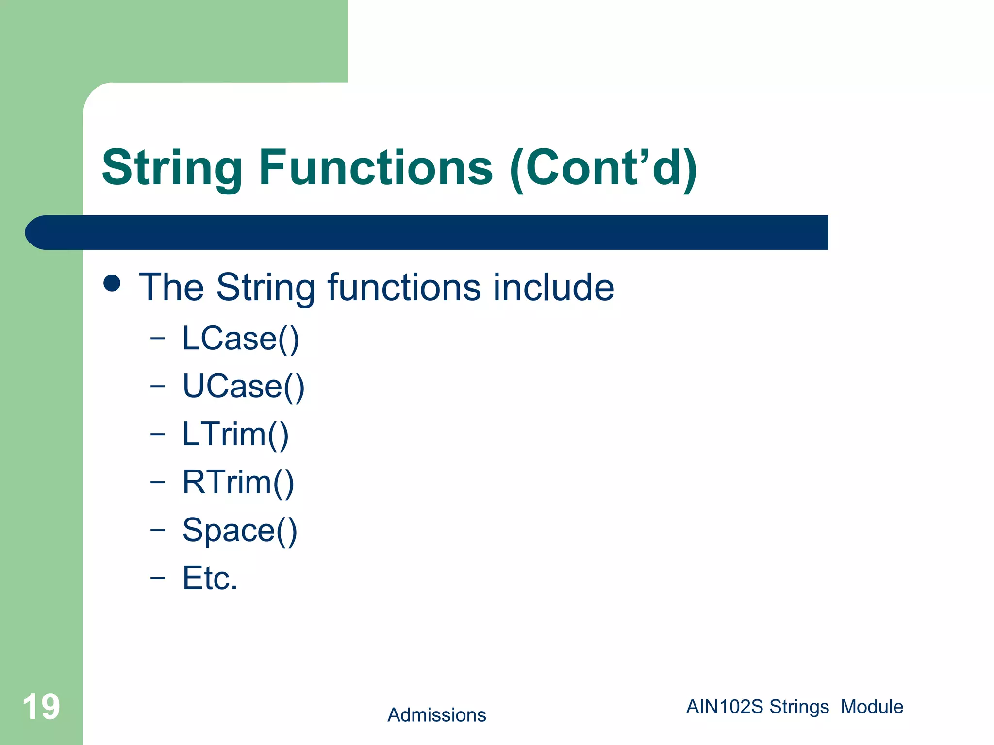 Admissions19
String Functions (Cont’d)
 The String functions include
– LCase()
– UCase()
– LTrim()
– RTrim()
– Space()
– Etc.
Admissions19 AIN102S Strings Module
 