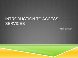Introduction to Access Services Matt Jimison 