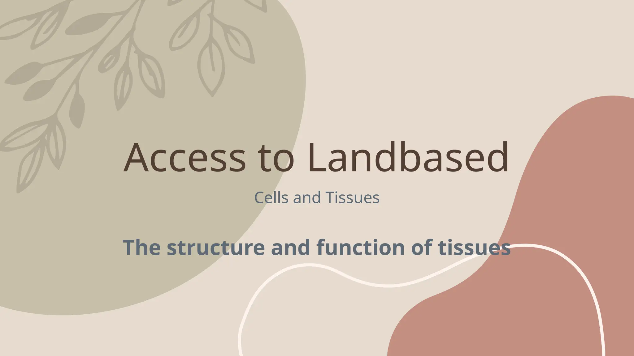 Access to Landbased
Cells and Tissues
The structure and function of tissues
 