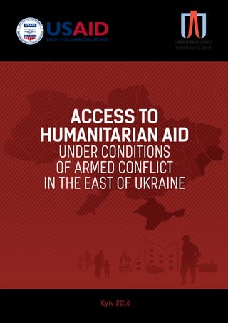 ACCESS TO
HUMANITARIAN AID
UNDER CONDITIONS
OF ARMED CONFLICT
IN THE EAST OF UKRAINE
Kyiv 2016
 