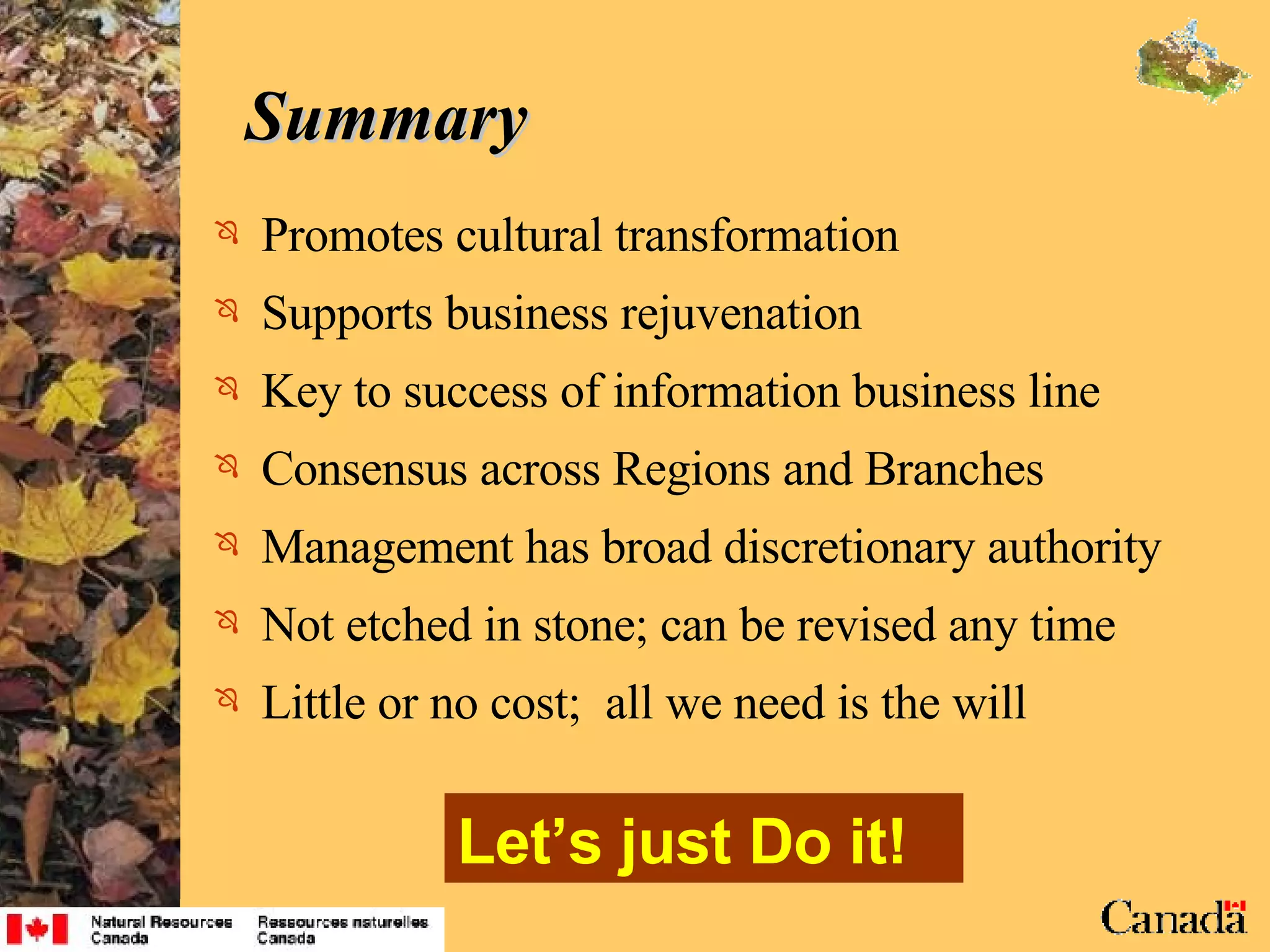 Summary Promotes cultural transformation  Supports business rejuvenation Key to success of information business line Consensus across Regions and Branches Management has broad discretionary authority Not etched in stone; can be revised any time Little or no cost ;  all we need is the will Let’s just Do it! 