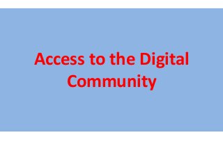 Access to the Digital
Community
 