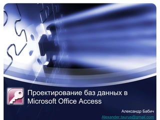 Проектирование баз данных в MicrosoftOfficeAccess Александр Бабич Alexander.taurus@gmail.com 