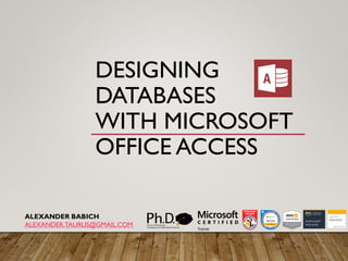 DESIGNING
DATABASES
WITH MICROSOFT
OFFICE ACCESS
ALEXANDER BABICH
ALEXANDER.TAURUS@GMAIL.COM
 