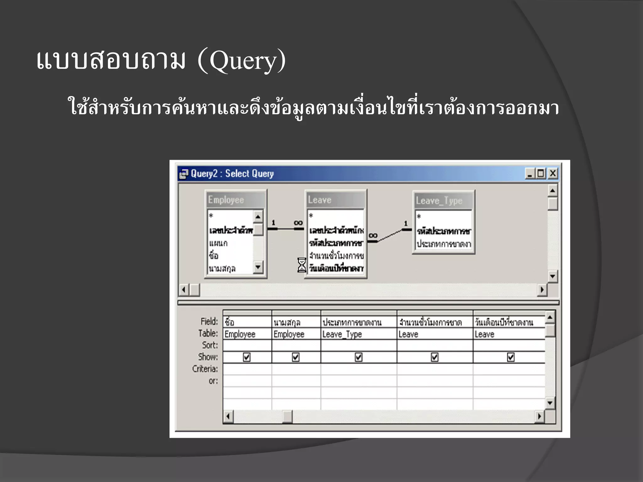 แบบสอบถาม (Query)
  ใช้สาหรับการค้นหาและดึงข้อมูลตามเงือนไขทีเราต้องการออกมา
                                     ่     ่
 