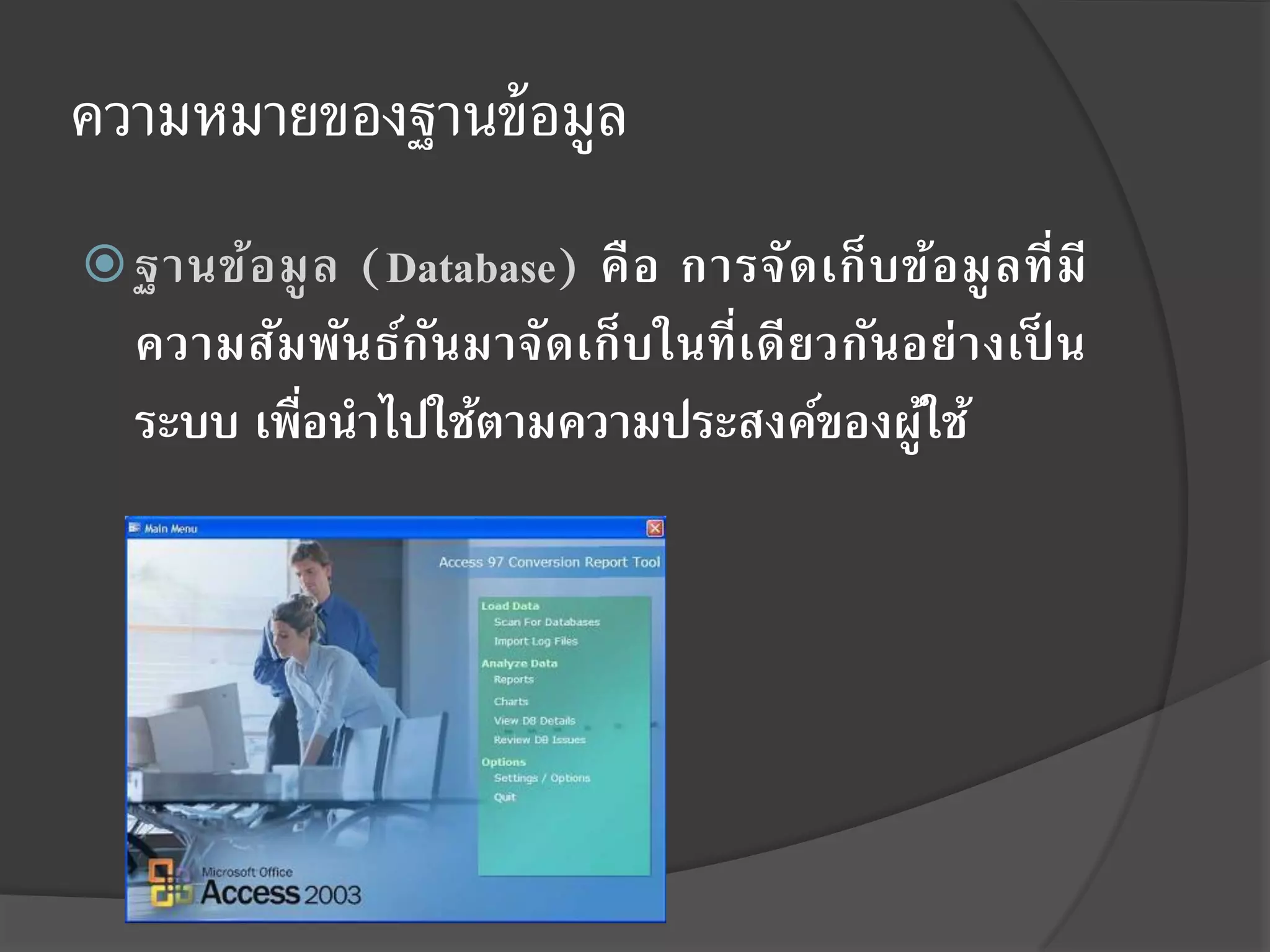 ความหมายของฐานข้ อมูล
 ฐานข้อ มู ล
            (Database) คื อ การจั ด เก็ บ ข้อ มู ล ที่ มี
  ความสัมพัน ธ์ก นมาจัดเก็ บในที่เดีย วกันอย่ างเป็ น
                 ั
  ระบบ เพือนาไปใช้ตามความประสงค์ของผูใช้
          ่                                ้
 