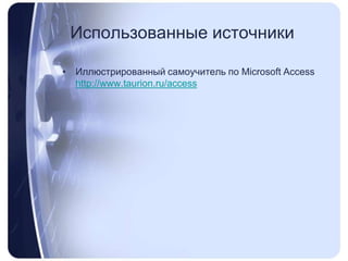 Использованные источникиИллюстрированный самоучитель по MicrosoftAccesshttp://www.taurion.ru/access