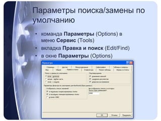 Параметрыпоиска/заменыпо умолчаниюкоманда Параметры (Options) в меню Сервис (Tools)вкладка Правка и поиск (Edit/Find)в окне Параметры (Options)