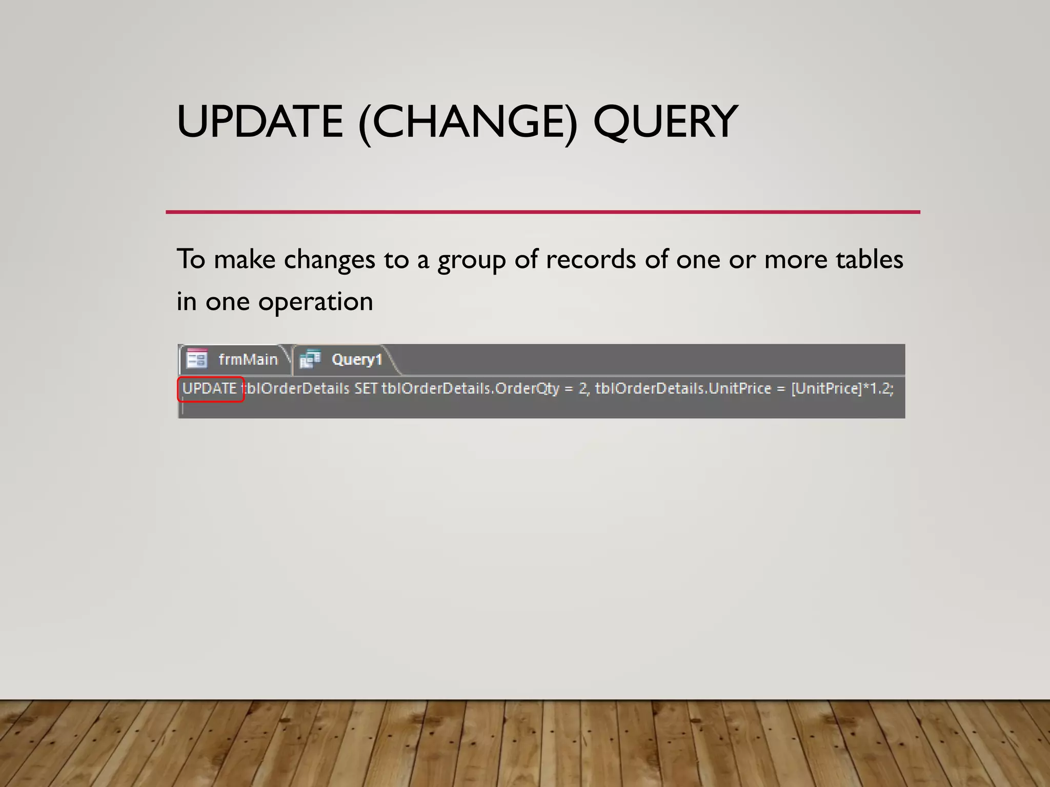 UPDATE (CHANGE) QUERY
To make changes to a group of records of one or more tables
in one operation
 