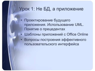 Урок 1: Не БД, а приложение Проектирование будущего приложения. Использование UML. Понятие о прецедентахШаблоны приложений с OfficeOnlineВопросы построения эффективного пользовательского интерфейса